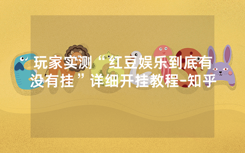 玩家实测“红豆娱乐到底有没有挂”详细开挂教程-知乎