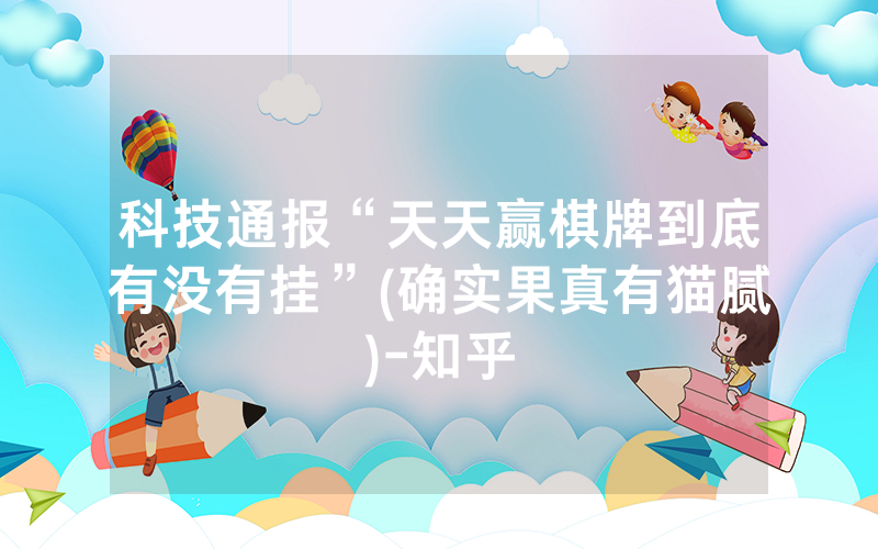 科技通报“天天赢棋牌到底有没有挂”(确实果真有猫腻)-知乎
