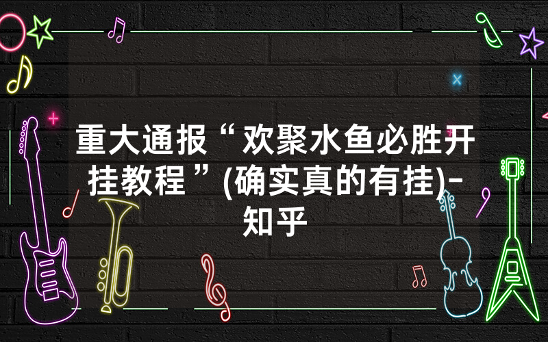 重大通报“欢聚水鱼必胜开挂教程”(确实真的有挂)-知乎