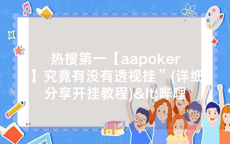 热搜第一【aapoker】究竟有没有透视挂”(详细分享开挂教程)<哔哩哔哩>