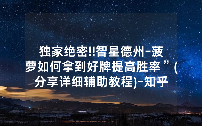 独家绝密!!智星德州-菠萝如何拿到好牌提高胜率”(分享详细辅助教程)-知乎