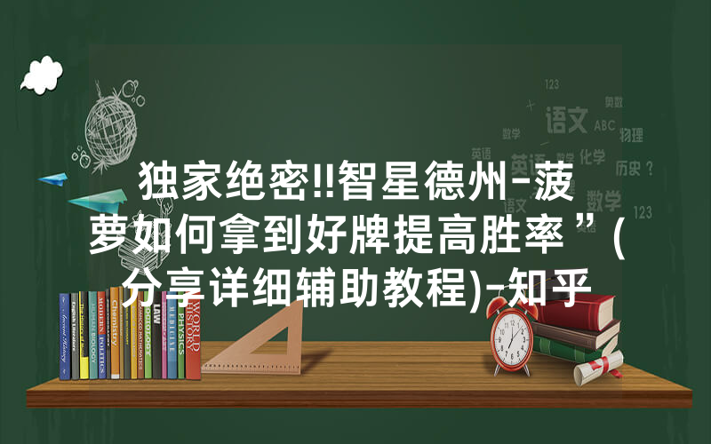独家绝密!!智星德州-菠萝如何拿到好牌提高胜率”(分享详细辅助教程)-知乎