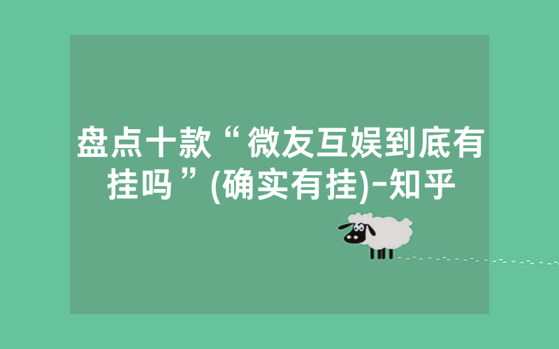 盘点十款“微友互娱到底有挂吗”(确实有挂)-知乎