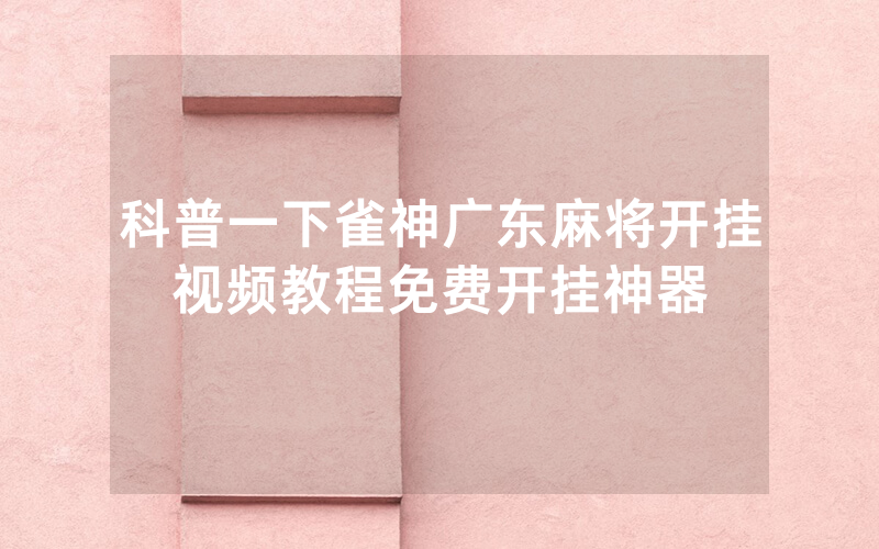 科普一下雀神广东麻将开挂视频教程免费开挂神器