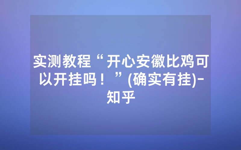 实测教程“开心安徽比鸡可以开挂吗！”(确实有挂)-知乎