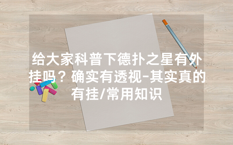 给大家科普下德扑之星有外挂吗？确实有透视-其实真的有挂/常用知识