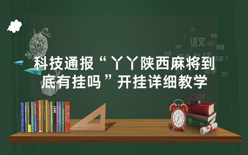 科技通报“丫丫陕西麻将到底有挂吗”开挂详细教学