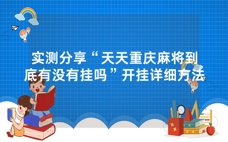 实测分享“天天重庆麻将到底有没有挂吗”开挂详细方法