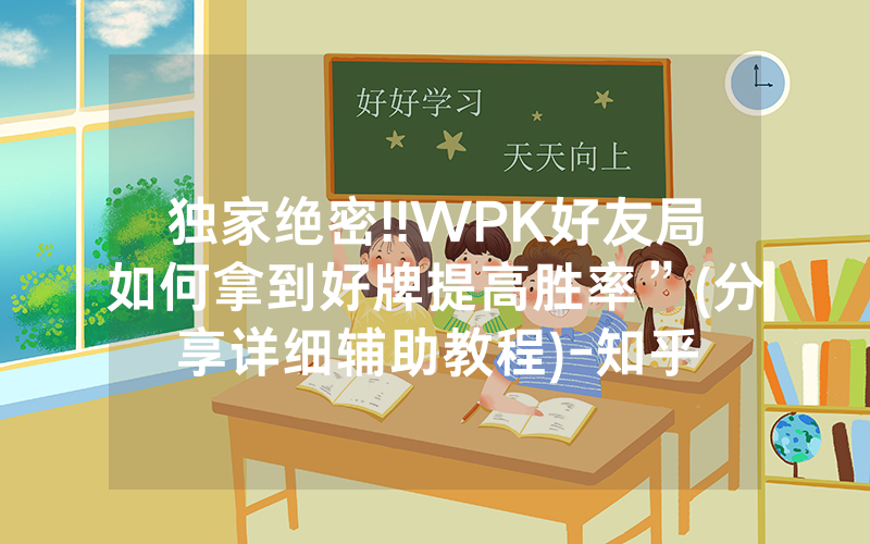 独家绝密!!WPK好友局如何拿到好牌提高胜率”(分享详细辅助教程)-知乎