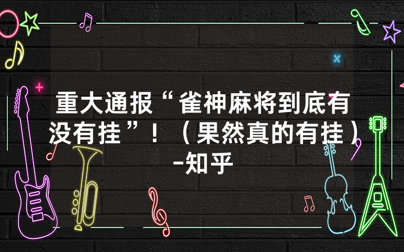 重大通报“雀神麻将到底有没有挂”！（果然真的有挂）-知乎