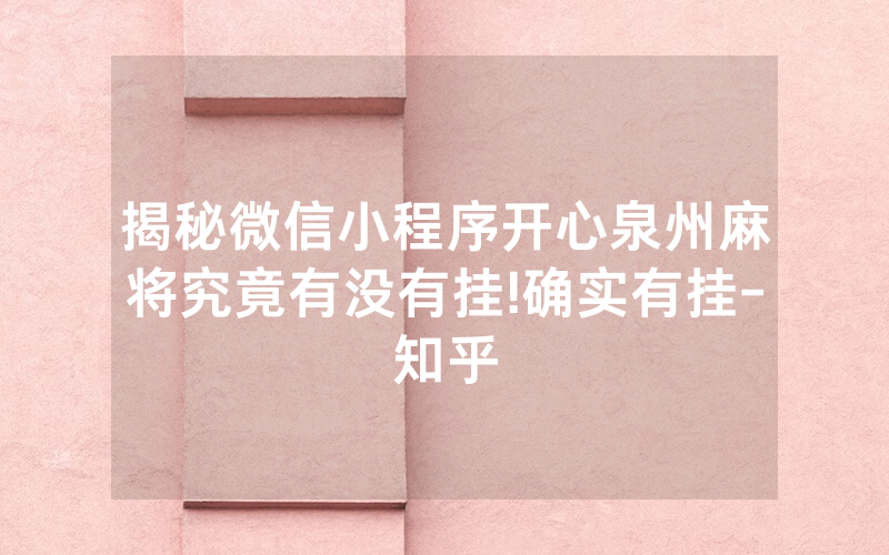 揭秘微信小程序开心泉州麻将究竟有没有挂!确实有挂-知乎