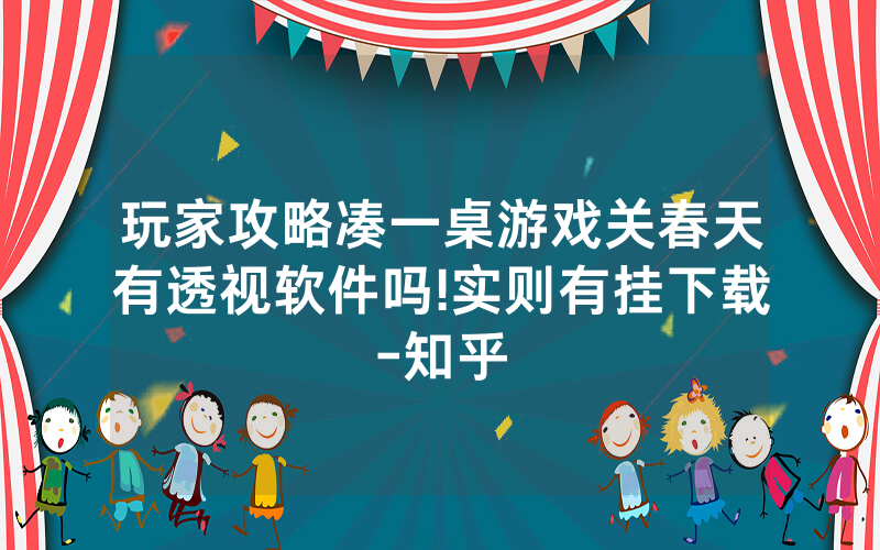 玩家攻略凑一桌游戏关春天有透视软件吗!实则有挂下载-知乎