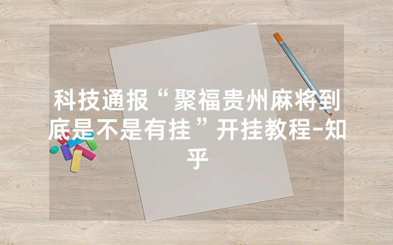 科技通报“聚福贵州麻将到底是不是有挂”开挂教程-知乎