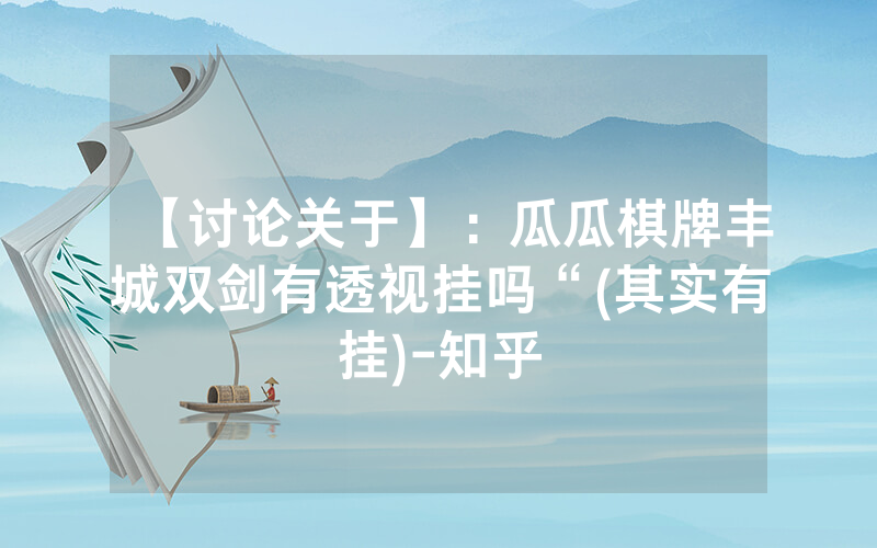 【讨论关于】：瓜瓜棋牌丰城双剑有透视挂吗“(其实有挂)-知乎