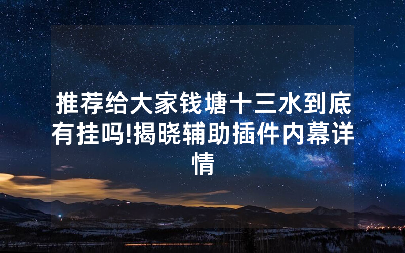 推荐给大家钱塘十三水到底有挂吗!揭晓辅助插件内幕详情