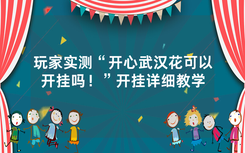 玩家实测“开心武汉花可以开挂吗！”开挂详细教学