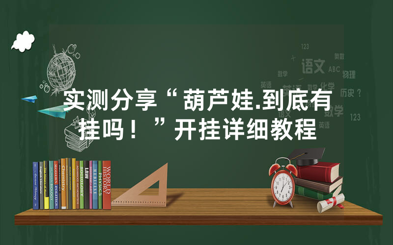 实测分享“葫芦娃.到底有挂吗！”开挂详细教程