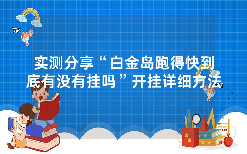 实测分享“白金岛跑得快到底有没有挂吗”开挂详细方法
