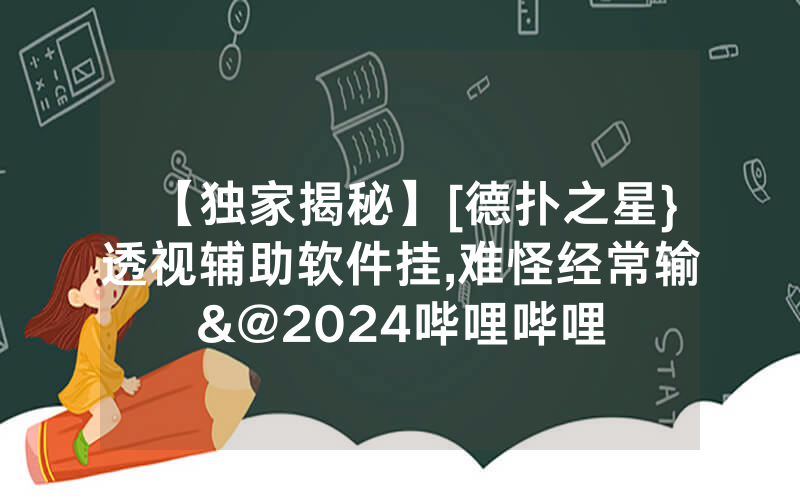 【独家揭秘】[德扑之星}透视辅助软件挂,难怪经常输&@2024哔哩哔哩
