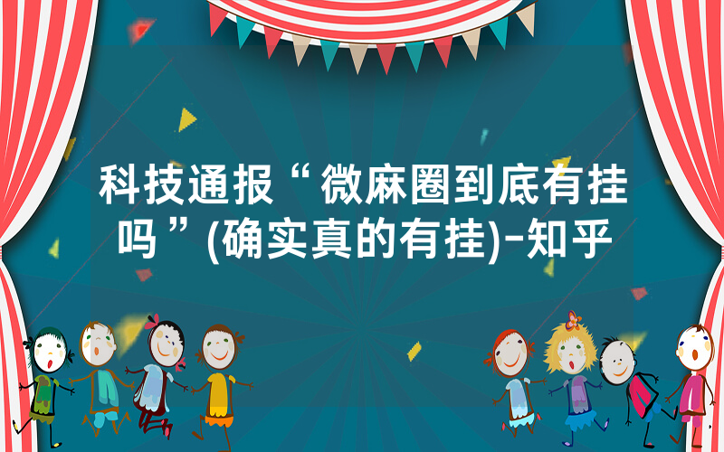 科技通报“微麻圈到底有挂吗”(确实真的有挂)-知乎