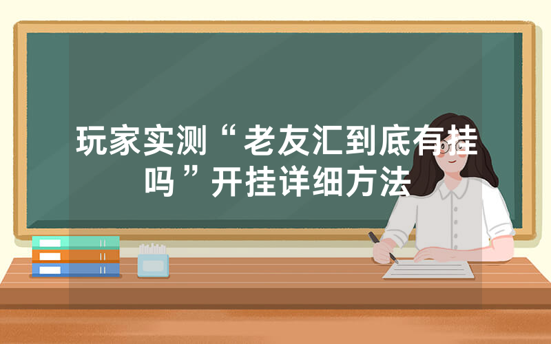 玩家实测“老友汇到底有挂吗”开挂详细方法
