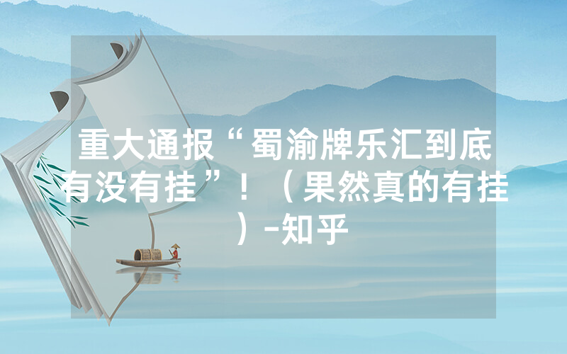 重大通报“蜀渝牌乐汇到底有没有挂”！（果然真的有挂）-知乎