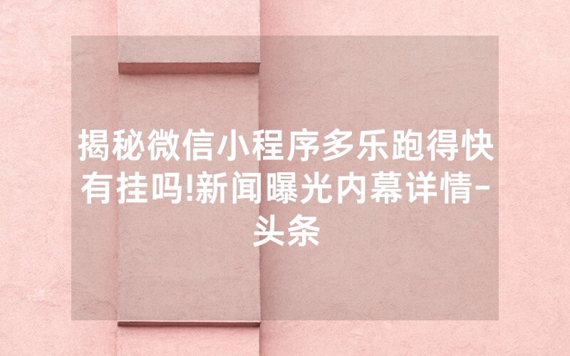 揭秘微信小程序多乐跑得快有挂吗!新闻曝光内幕详情-头条