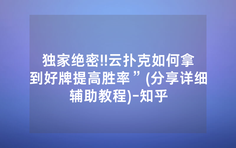 独家绝密!!云扑克如何拿到好牌提高胜率”(分享详细辅助教程)-知乎
