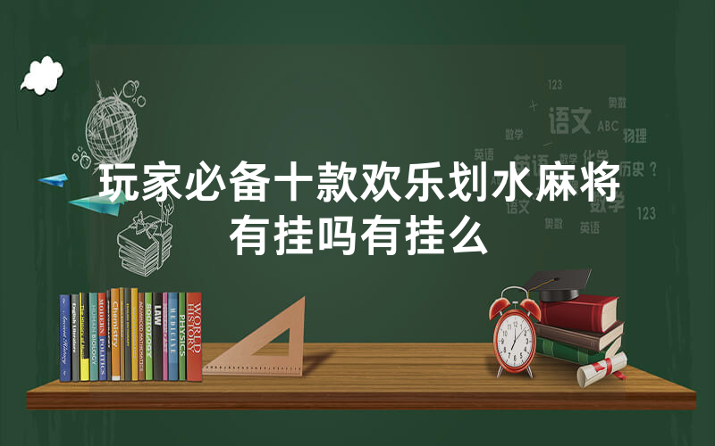 玩家必备十款欢乐划水麻将有挂吗有挂么