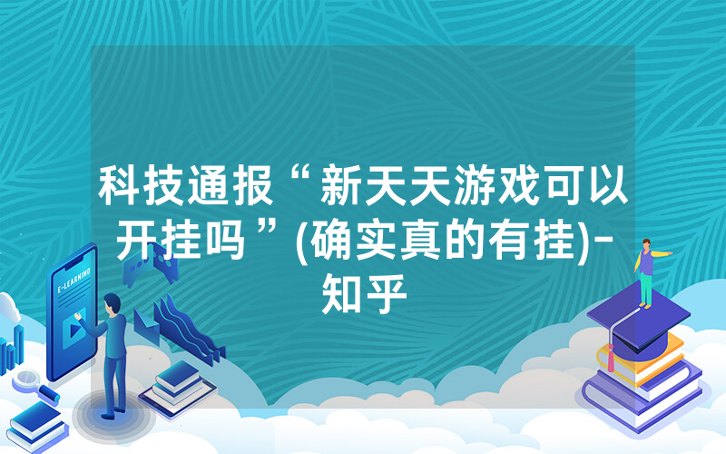 科技通报“新天天游戏可以开挂吗”(确实真的有挂)-知乎