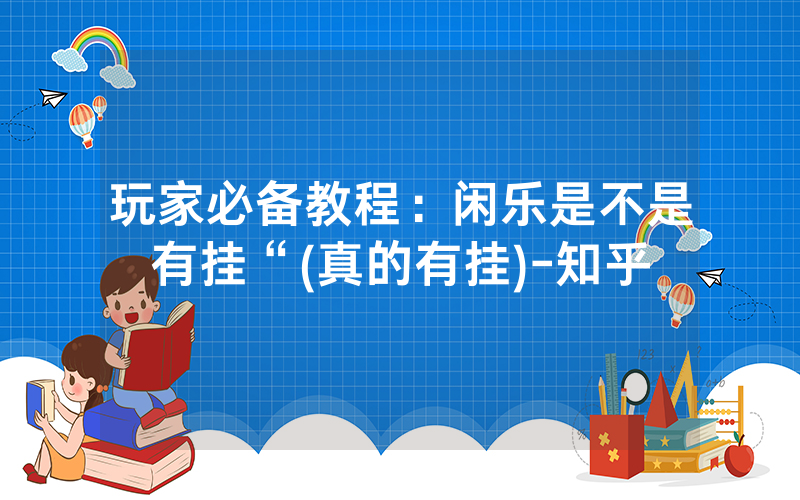 玩家必备教程：闲乐是不是有挂“(真的有挂)-知乎