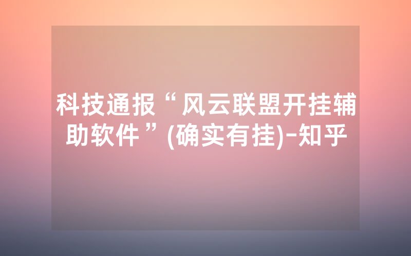 科技通报“风云联盟开挂辅助软件”(确实有挂)-知乎