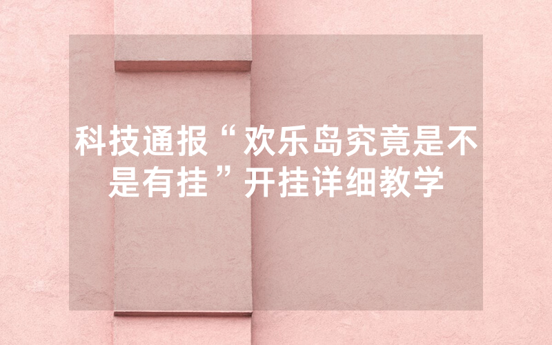 科技通报“欢乐岛究竟是不是有挂”开挂详细教学