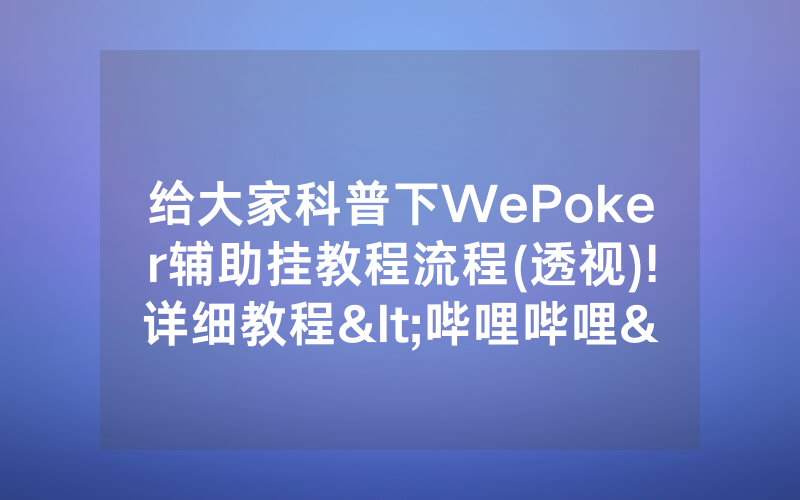给大家科普下WePoker辅助挂教程流程(透视)!详细教程<哔哩哔哩>