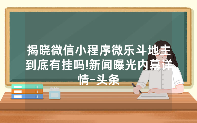 揭晓微信小程序微乐斗地主到底有挂吗!新闻曝光内幕详情-头条