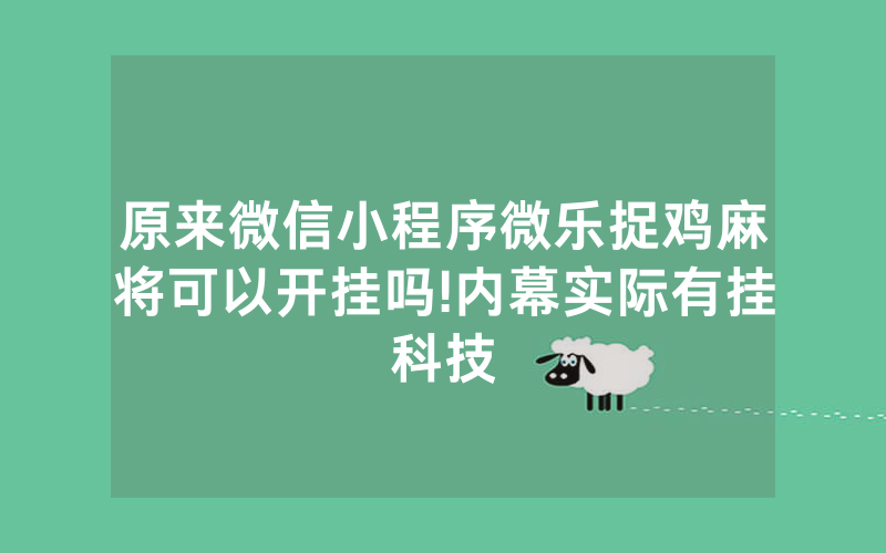 原来微信小程序微乐捉鸡麻将可以开挂吗!内幕实际有挂科技