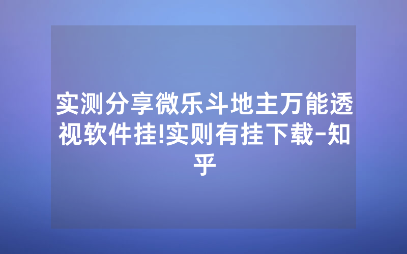 实测分享微乐斗地主万能透视软件挂!实则有挂下载-知乎