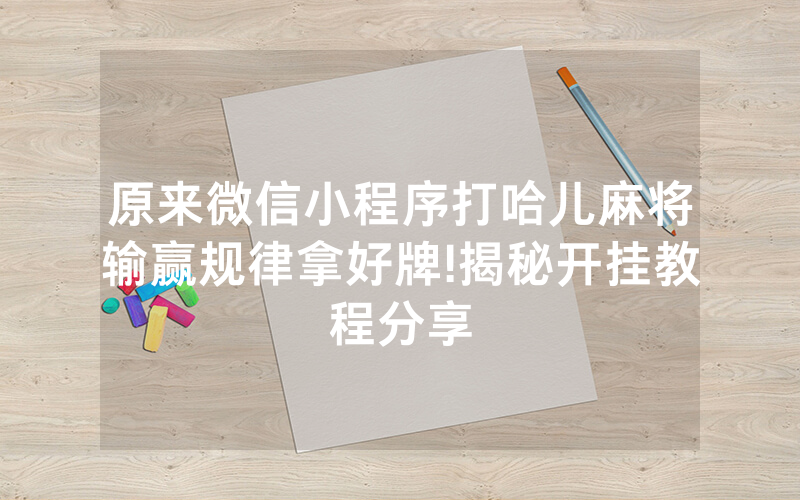 原来微信小程序打哈儿麻将输赢规律拿好牌!揭秘开挂教程分享