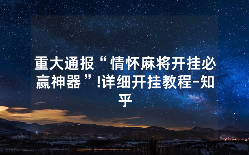 重大通报“情怀麻将开挂必赢神器”!详细开挂教程-知乎