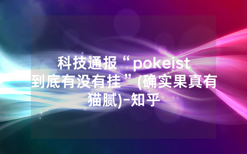 科技通报“pokeist到底有没有挂”(确实果真有猫腻)-知乎