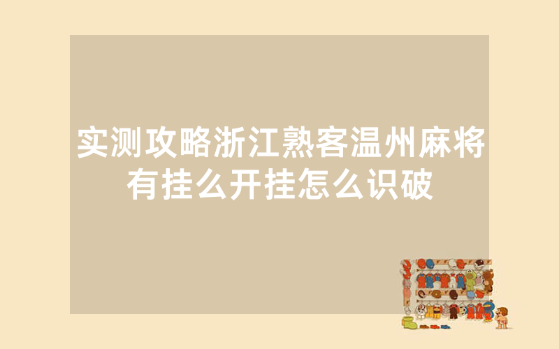 实测攻略浙江熟客温州麻将有挂么开挂怎么识破