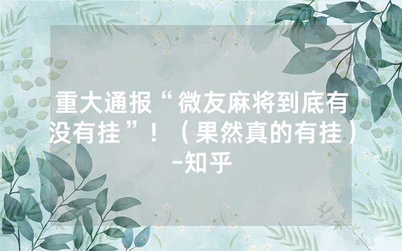 重大通报“微友麻将到底有没有挂”！（果然真的有挂）-知乎