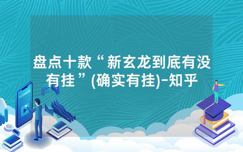 盘点十款“新玄龙到底有没有挂”(确实有挂)-知乎