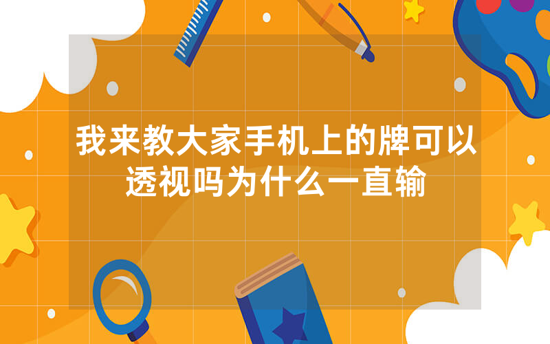我来教大家手机上的牌可以透视吗为什么一直输