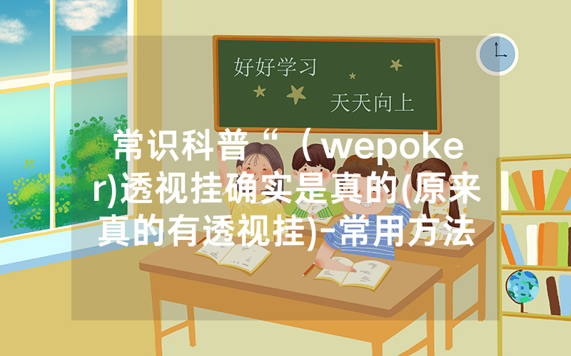 常识科普“（wepoker)透视挂确实是真的(原来真的有透视挂)-常用方法