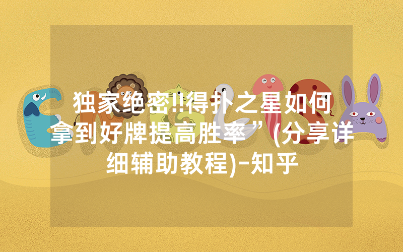独家绝密!!得扑之星如何拿到好牌提高胜率”(分享详细辅助教程)-知乎