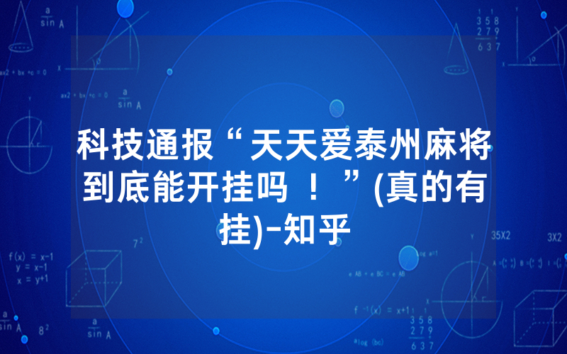 科技通报“天天爱泰州麻将到底能开挂吗 ！”(真的有挂)-知乎