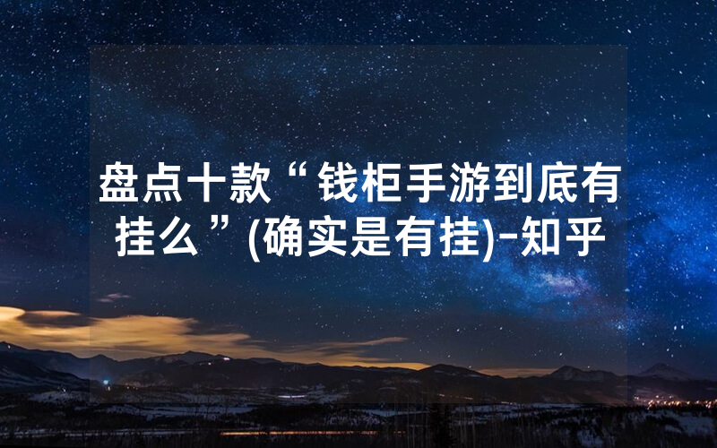盘点十款“钱柜手游到底有挂么”(确实是有挂)-知乎