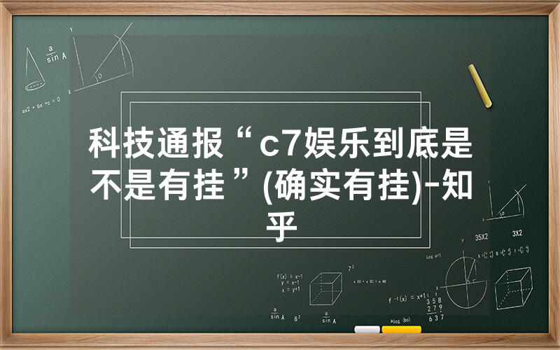 科技通报“c7娱乐到底是不是有挂”(确实有挂)-知乎