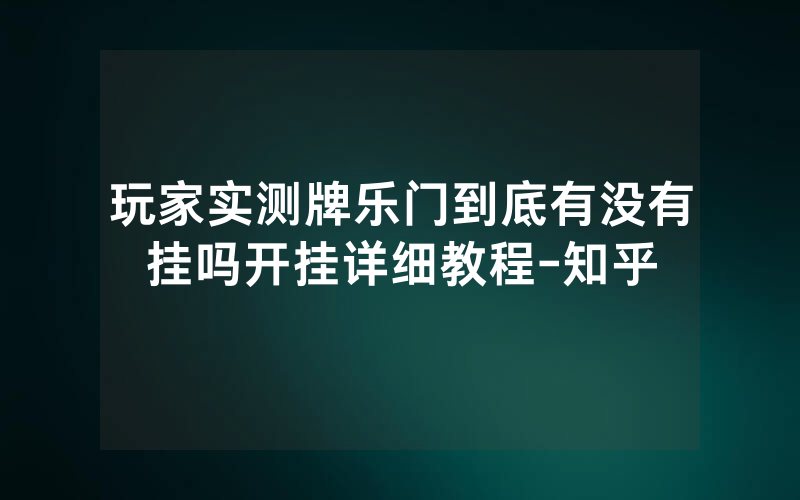 玩家实测牌乐门到底有没有挂吗开挂详细教程-知乎